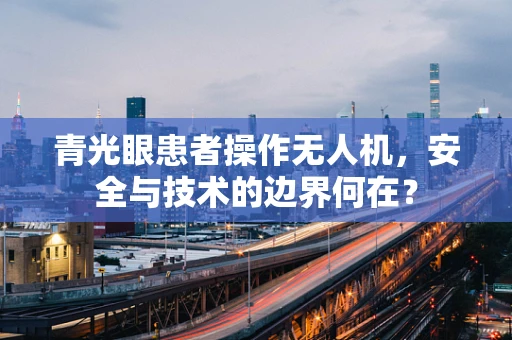 青光眼患者操作无人机，安全与技术的边界何在？