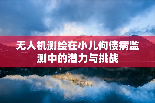 无人机测绘在小儿佝偻病监测中的潜力与挑战