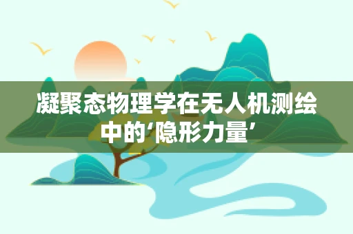 凝聚态物理学在无人机测绘中的‘隐形力量’