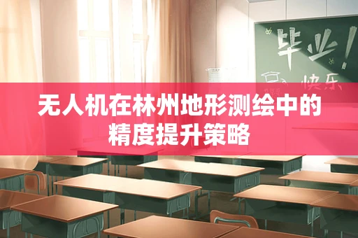 无人机在林州地形测绘中的精度提升策略