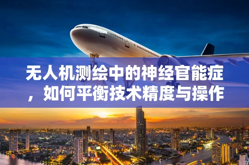 无人机测绘中的神经官能症，如何平衡技术精度与操作员心理压力？