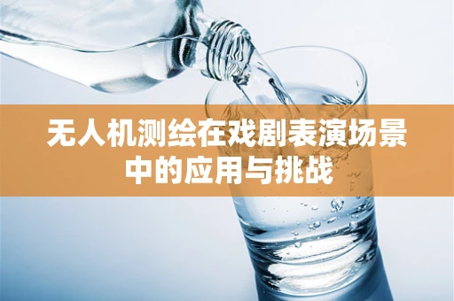 无人机测绘在戏剧表演场景中的应用与挑战