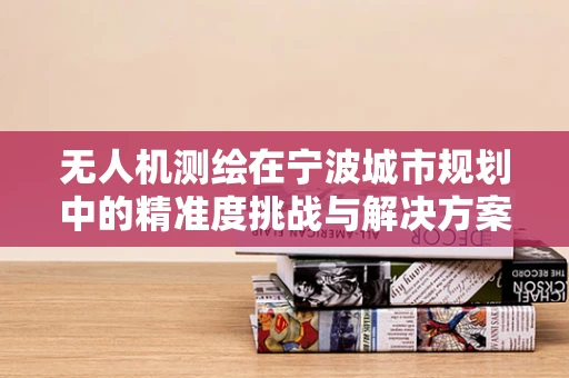 无人机测绘在宁波城市规划中的精准度挑战与解决方案