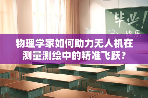 物理学家如何助力无人机在测量测绘中的精准飞跃？