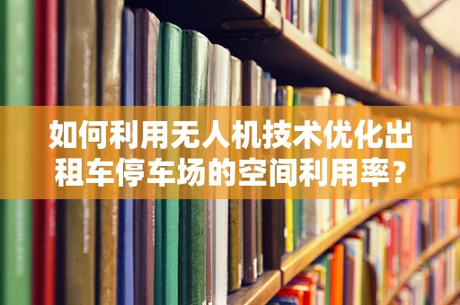 如何利用无人机技术优化出租车停车场的空间利用率？
