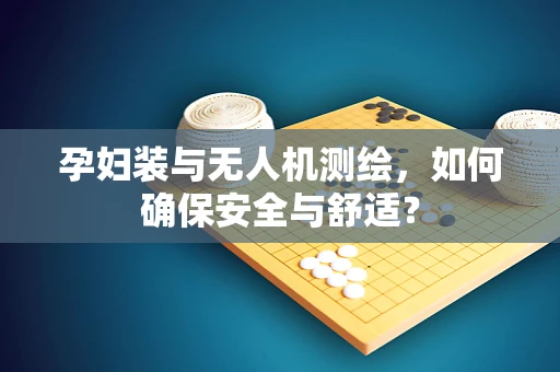 孕妇装与无人机测绘，如何确保安全与舒适？