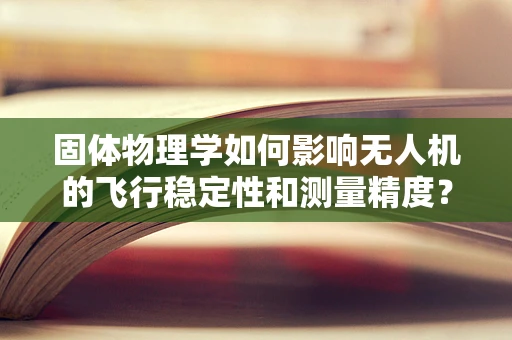 固体物理学如何影响无人机的飞行稳定性和测量精度？