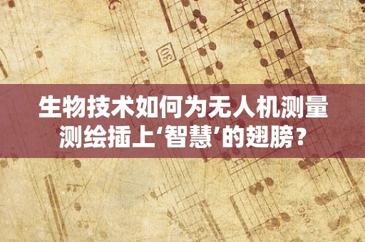 生物技术如何为无人机测量测绘插上‘智慧’的翅膀？