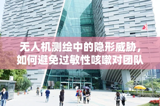 无人机测绘中的隐形威胁，如何避免过敏性咳嗽对团队的影响？