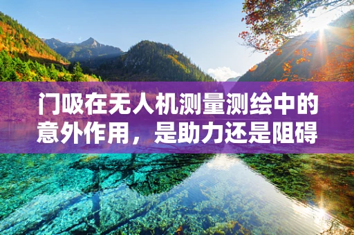 门吸在无人机测量测绘中的意外作用，是助力还是阻碍？