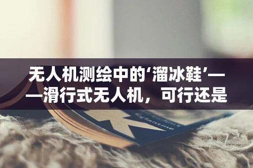 无人机测绘中的‘溜冰鞋’——滑行式无人机，可行还是挑战？