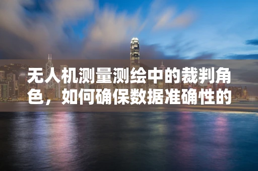 无人机测量测绘中的裁判角色，如何确保数据准确性的公正性？