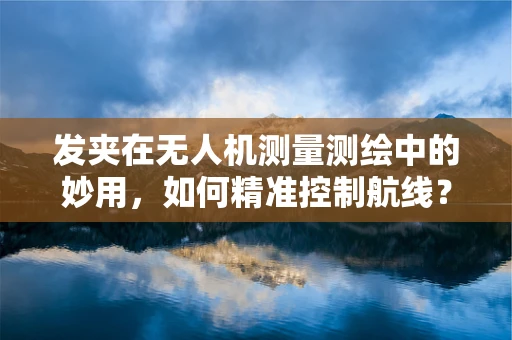 发夹在无人机测量测绘中的妙用，如何精准控制航线？