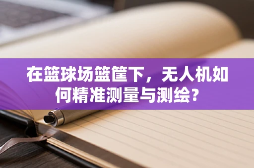 在篮球场篮筐下，无人机如何精准测量与测绘？