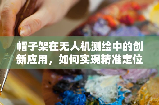 帽子架在无人机测绘中的创新应用，如何实现精准定位与数据收集？