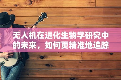 无人机在进化生物学研究中的未来，如何更精准地追踪物种动态？