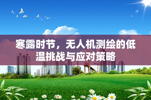寒露时节，无人机测绘的低温挑战与应对策略