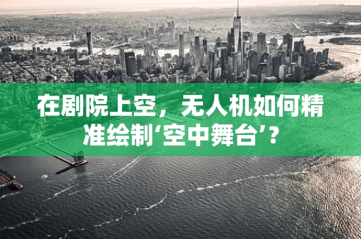 在剧院上空，无人机如何精准绘制‘空中舞台’？