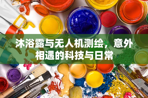 沐浴露与无人机测绘，意外相遇的科技与日常