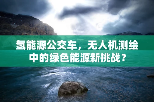 氢能源公交车，无人机测绘中的绿色能源新挑战？