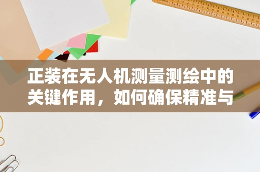 正装在无人机测量测绘中的关键作用，如何确保精准与效率的双重提升？