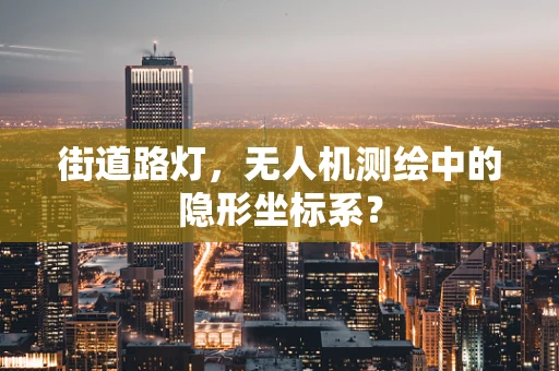 街道路灯，无人机测绘中的隐形坐标系？