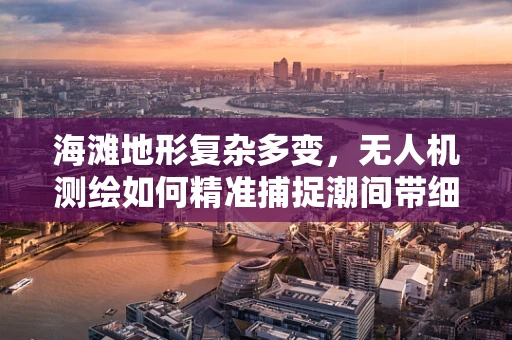 海滩地形复杂多变，无人机测绘如何精准捕捉潮间带细节？