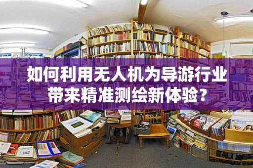 如何利用无人机为导游行业带来精准测绘新体验？