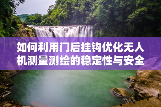 如何利用门后挂钩优化无人机测量测绘的稳定性与安全性？
