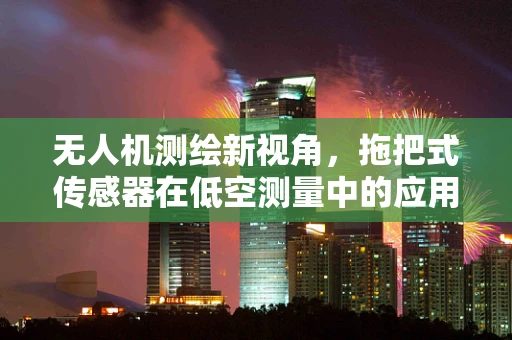 无人机测绘新视角，拖把式传感器在低空测量中的应用潜力