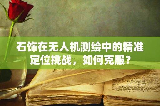 石饰在无人机测绘中的精准定位挑战，如何克服？