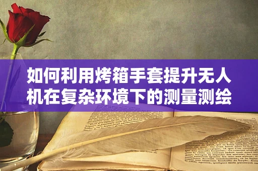 如何利用烤箱手套提升无人机在复杂环境下的测量测绘效率？
