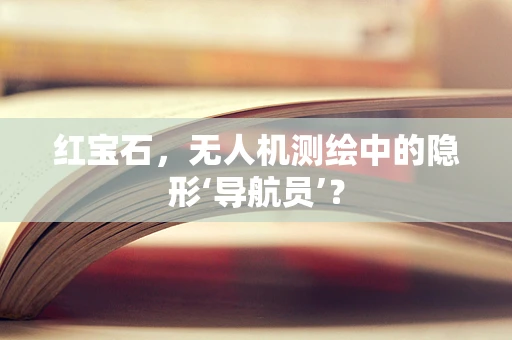 红宝石，无人机测绘中的隐形‘导航员’？