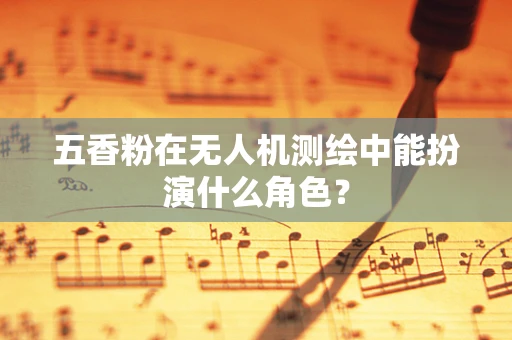 五香粉在无人机测绘中能扮演什么角色？