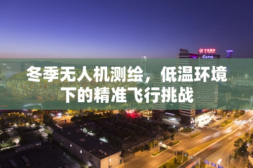 冬季无人机测绘，低温环境下的精准飞行挑战