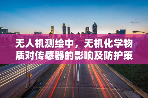 无人机测绘中，无机化学物质对传感器的影响及防护策略