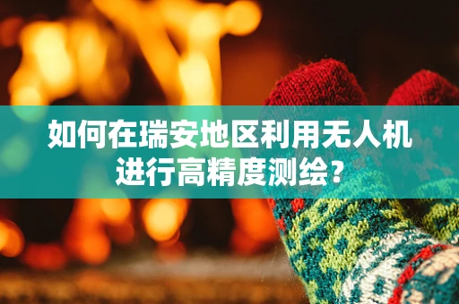 如何在瑞安地区利用无人机进行高精度测绘？