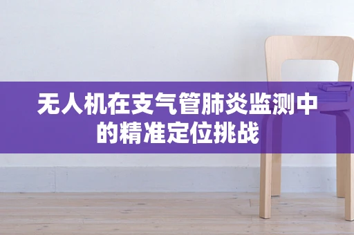 无人机在支气管肺炎监测中的精准定位挑战