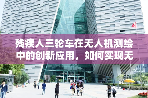 残疾人三轮车在无人机测绘中的创新应用，如何实现无障碍测绘？