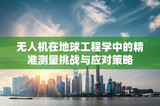 无人机在地球工程学中的精准测量挑战与应对策略
