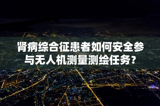 肾病综合征患者如何安全参与无人机测量测绘任务？