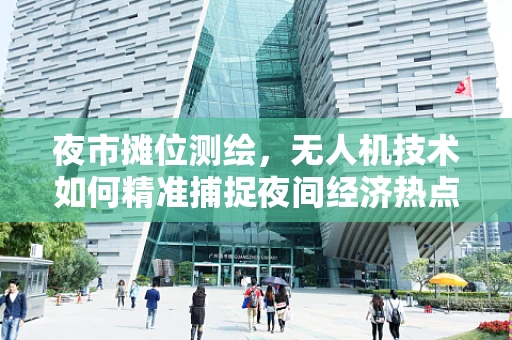 夜市摊位测绘，无人机技术如何精准捕捉夜间经济热点？