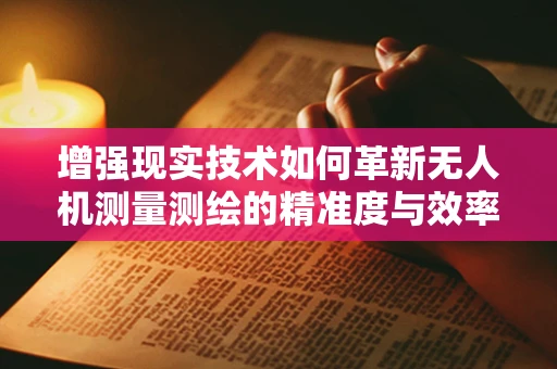 增强现实技术如何革新无人机测量测绘的精准度与效率？