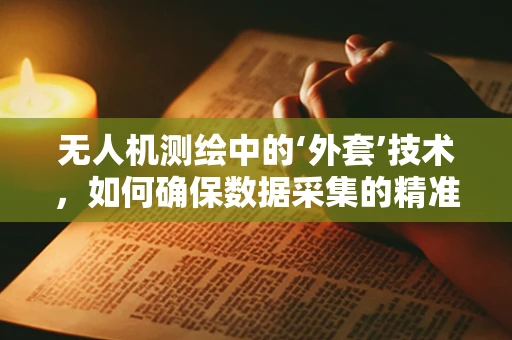 无人机测绘中的‘外套’技术，如何确保数据采集的精准与安全？