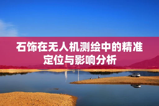 石饰在无人机测绘中的精准定位与影响分析