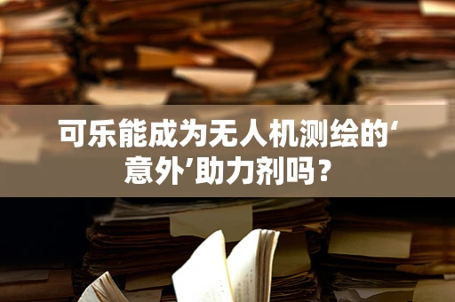 可乐能成为无人机测绘的‘意外’助力剂吗？