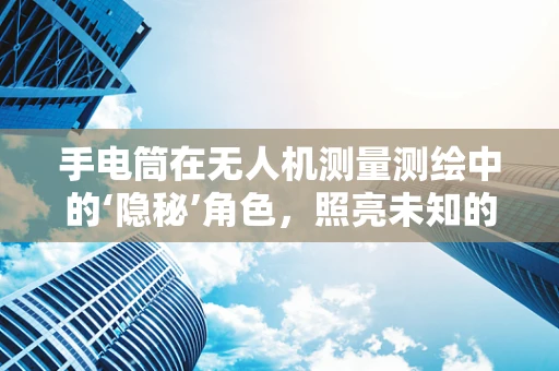 手电筒在无人机测量测绘中的‘隐秘’角色，照亮未知的细节吗？