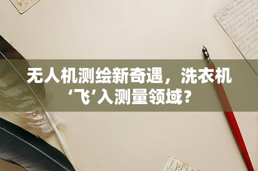 无人机测绘新奇遇，洗衣机‘飞’入测量领域？