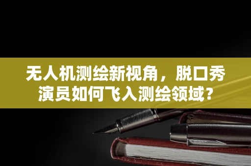 无人机测绘新视角，脱口秀演员如何飞入测绘领域？