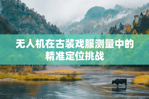 无人机在古装戏服测量中的精准定位挑战
